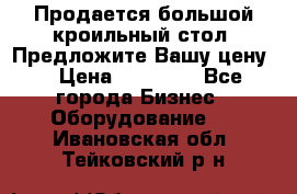 Продается большой кроильный стол. Предложите Вашу цену! › Цена ­ 15 000 - Все города Бизнес » Оборудование   . Ивановская обл.,Тейковский р-н